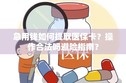 急用钱如何提取医保卡？操作合法吗避险指南？